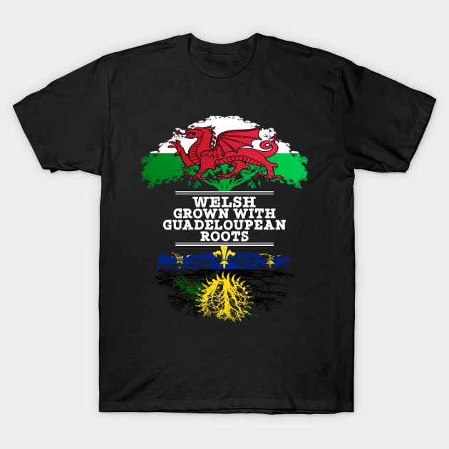 Welsh Grown With Guadeloupean Roots - Gift for Guadeloupean With Roots From Guadeloupe T-Shirt by Country Flags